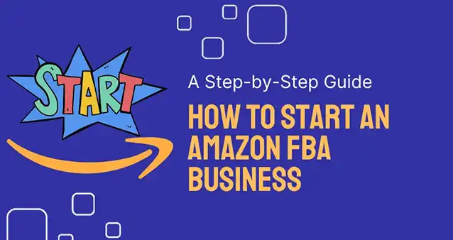 How to Start an Amazon FBA Business: A Step-by-Step Guide